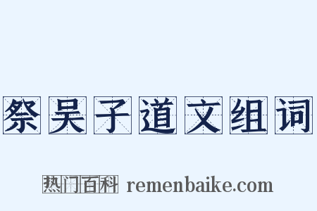 祭吴子道文组词是什么意思的图片